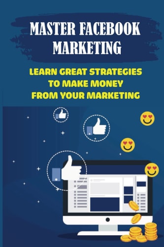 Master Facebook Marketing Learn Great Strategies To Make Money From Your Marketing: Establish A Facebook Page For Business