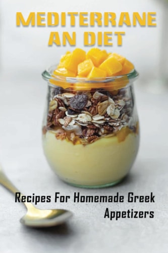 Mediterranean Diet Recipes For Homemade Greek Appetizers: Delicious Greek Recipes