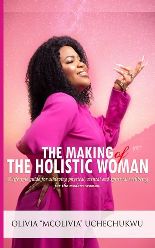The Making of the Holistic Woman A Lifestyle Guide for Achieving Physical, Mental, and Spiritual Wellbeing for the Modern Woman