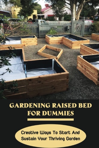 Gardening Raised Bed For Dummies Creative Ways To Start And Sustain Your Thriving Garden: Varieties Of Gardening Raised Beds