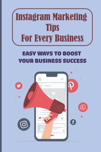 Instagram Marketing Tips For Every Business Easy Ways To Boost Your Business Success: How To Grow Your Small Business On Instagram