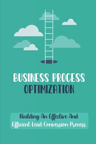 Business Process Optimization Building An Effective And Efficient Lead Conversion Process: Learning From Website Visitors