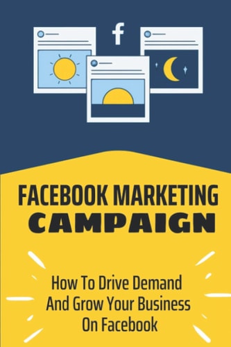 Facebook Marketing Campaign How To Drive Demand And Grow Your Business On Facebook: Track And Follow Leads And Customers