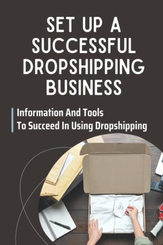 Set Up A Successful Dropshipping Business Information And Tools To Succeed In Using Dropshipping: Make Money Online