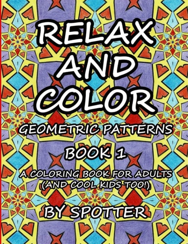 Relax and Color Geometric Patterns Book 1: (A Coloring Book for Adults and Cool Kids Too!)