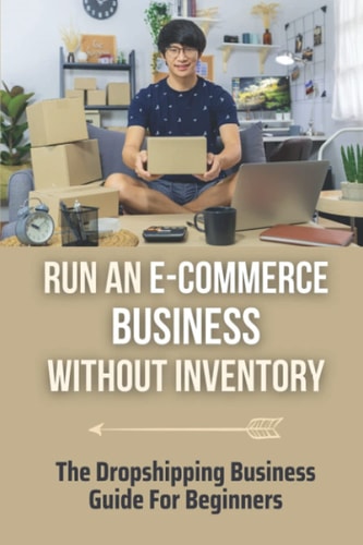 Run An E-Commerce Business Without Inventory The Dropshipping Business Guide For Beginners: Dropshopping Masterpiece