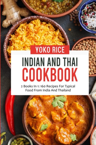 Indian And Thai Cookbook 2 Books In 1: 160 Recipes For Typical Food From India And Thailand