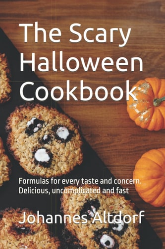 The Scary Halloween Cookbook Formulas for Every Taste and Concern. Delicious, Uncomplicated and Fast
