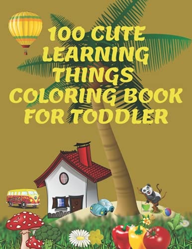 100 Cute Learning Things Coloring Book for Toddlers Kids Ages 4-8, 8-12.: Quick and Easy Learning Education for Toddlers: Any Boy, Girl Enjoy this Book: Size 8.5x11in. Pages 110.