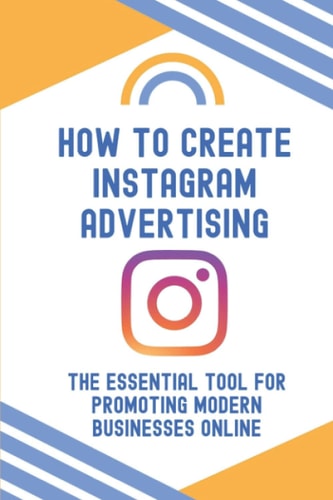How To Create Instagram Advertising The Essential Tool For Promoting Modern Businesses Online: A Marketing Powerhouse