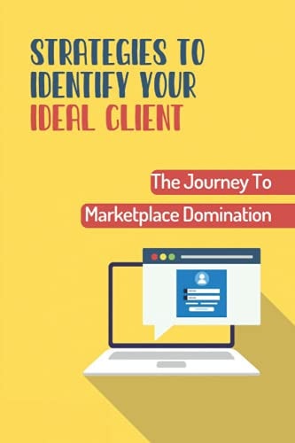 Strategies To Identify Your Ideal Client The Journey To Marketplace Domination: Lead To Marketplace Domination