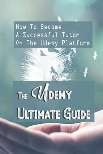 The Udemy Ultimate Guide How To Become A Successful Tutor On The Udemy Platform: How To Increase Sales On Udemy