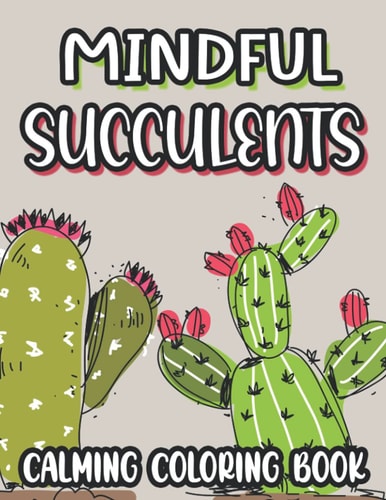 Mindful Succulents Calming Coloring Book Succulent Coloring Sheets For Stress And Anxiety Relief, Relaxing Illustrations And Patterns To Color