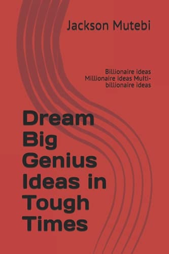 Dream Big Genius Ideas in Tough Times Billionaire Ideas Millionaire Ideas MuIti-billionaire Ideas