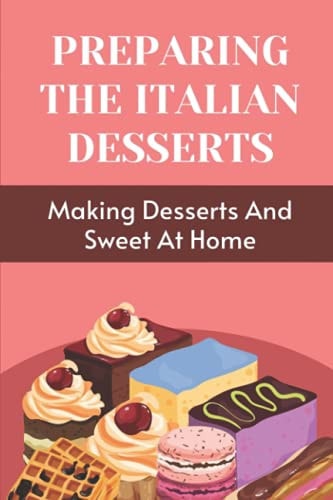 Preparing The Italian Desserts Making Desserts And Sweet At Home: Easy Italian Desserts