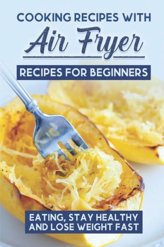 Cooking Recipes With Air Fryer Recipes For Beginners Eating, Stay Healthy And Lose Weight Fast: Chefman Air Fryer Cookbook