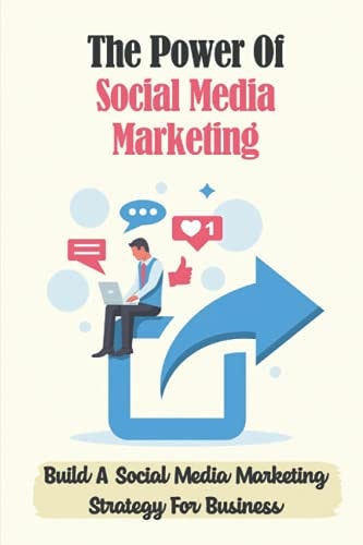 The Power Of Social Media Marketing Build A Social Media Marketing Strategy For Business: The Power Of Facebook Advertising