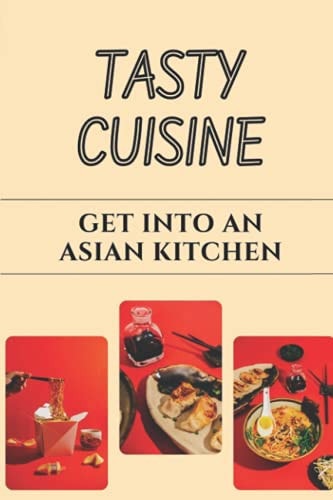 Tasty Cuisine Get Into An Asian Kitchen: Asian Kitchen Guide
