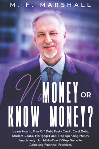 No Money Or Know Money? Learn How to Pay Off Debt Fast (Credit Card Debt, Student Loans, Mortgage) and Stop Spending Money Impulsively. An All-In-One 7-Step Guide to Achieving Financial Freedom
