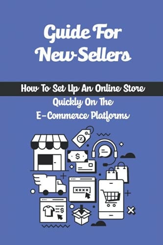 Guide For New Sellers How To Set Up An Online Store Quickly On The E-Commerce Platforms: How To Get On The E-Commerce Bandwagon