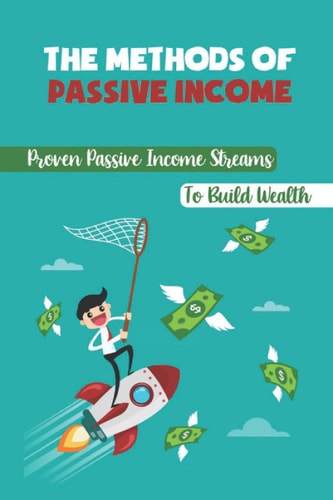 The Methods Of Passive Income Proven Passive Income Streams To Build Wealth: Making Money From Your Blog