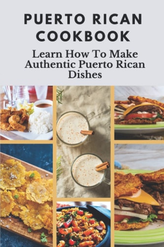 Puerto Rican Cookbook Learn How To Make Authentic Puerto Rican Dishes: How To Make Authentic Puerto Rican Dishes
