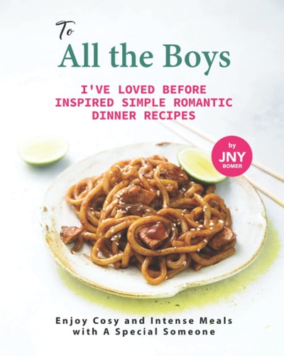 To All the Boys I've Loved Before Inspired Simple Romantic Dinner Recipes Enjoy Cosy and Intense Meals with A Special Someone
