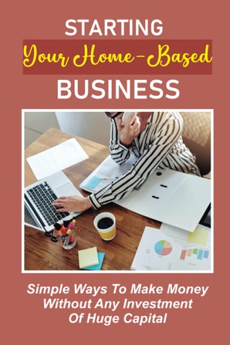 Starting Your Home-Based Business Simple Ways To Make Money Without Any Investment Of Huge Capital: Top 4 Categories To Target For Beginners