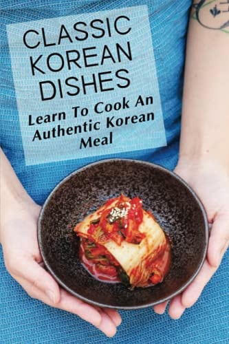 Classic Korean Dishes Learn To Cook An Authentic Korean Meal: Korean Easy Cooking Recipes