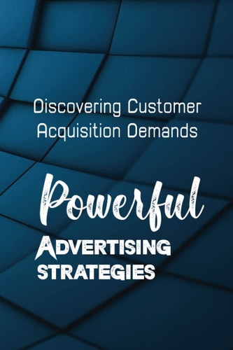Powerful Advertising Strategies Discovering Customer Acquisition Demands: Customer Acquisition Cost