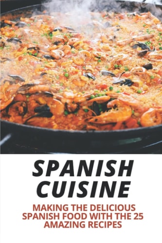 Spanish Cuisine Making The Delicious Spanish Food With The 25 Amazing Recipes: Spain Food Culture