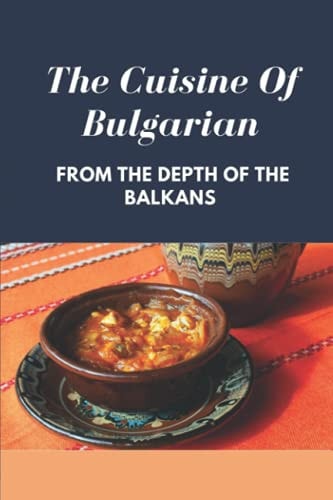 The Cuisine Of Bulgarian From The Depth Of The Balkans: Bulgarian Food Recipes