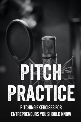 Pitch Practice Pitching Exercises For Entrepreneurs You Should Know: Take A Pitch From Good To Great
