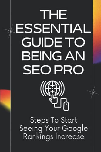 The Essential Guide To Being An SEO Pro Steps To Start Seeing Your Google Rankings Increase: On-Page Seo