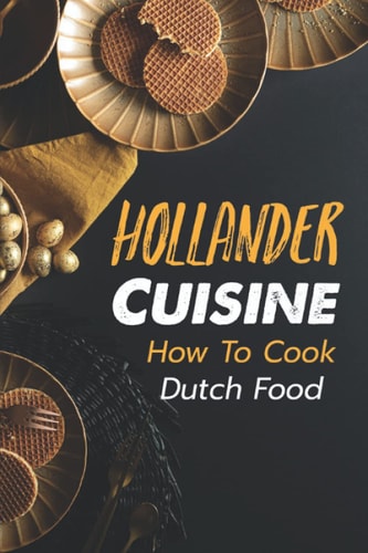 Hollander Cuisine How To Cook Dutch Food: Simple Cooking Recipes