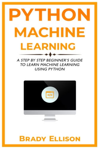 Python Machine Learning A Step by Step Beginner's Guide to Learn Machine Learning Using Python