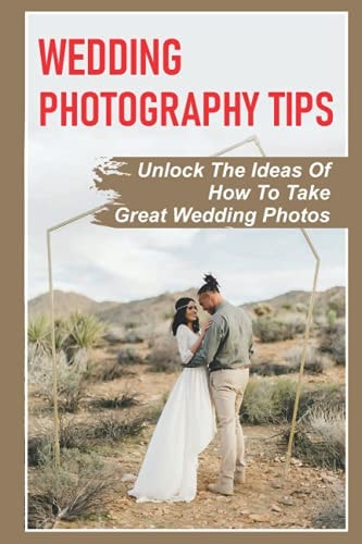 Wedding Photography Tips Unlock The Ideas Of How To Take Great Wedding Photos: A Stable Wedding Photography Business