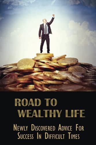 Road To Wealthy Life Newly Discovered Advice For Success In Difficult Times: Why Is Success Difficult