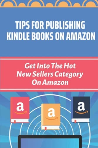 Tips For Publishing Kindle Books On Amazon Get Into The Hot New Sellers Category On Amazon: Kdp Marketing Tips