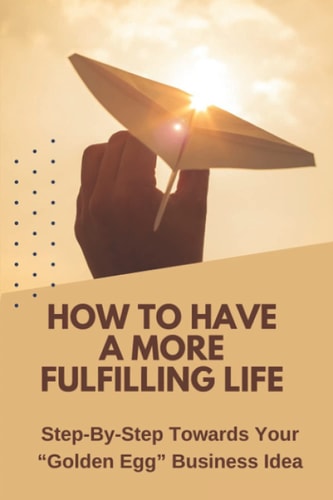 How To Have A More Fulfilling Life Step-By-Step Towards Your "Golden Egg" Business Idea: Social Business