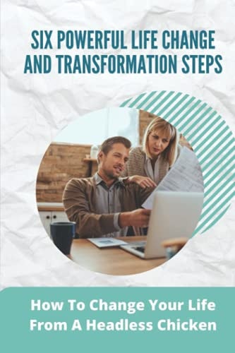 Six Powerful Life Change And Transformation Steps How To Change Your Life From A Headless Chicken: Create A Business Venture