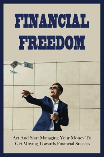 Financial Freedom Act And Start Managing Your Money To Get Moving Towards Financial Success: The Millennial Roadmap To A Rich Life