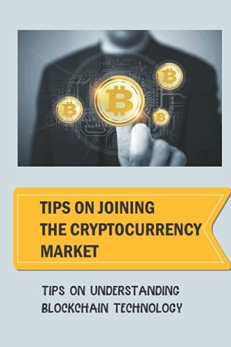 Tips On Joining The Cryptocurrency Market Tips On Understanding Blockchain Technology: Cryptocurrency Secrets