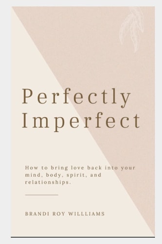 Perfectly Imperfect How to Bring Love Back Into Your Mind, Body, Spirit, and Relationships.