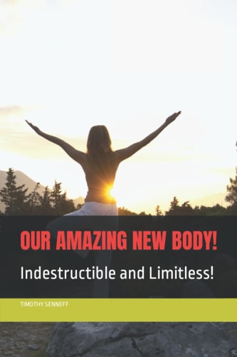 Our Amazing New Body! Indestructible and Limitless!