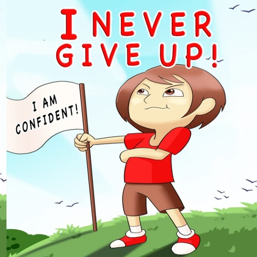 I Never Give Up A Children's Book About Positivity, Can-Do Attitude And Self-Confidence To Strengthen Kids' Emotional And Social Well-Being
