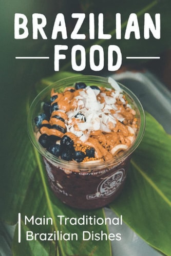 Brazilian Food Main Traditional Brazilian Dishes: Brazilian Cuisine Cookbook