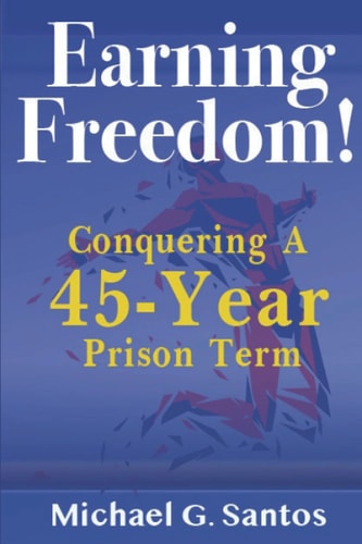 Earning Freedom Conquering a 45-Year Prison Term
