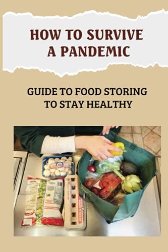 How To Survive A Pandemic Guide To Food Storing To Stay Healthy: Food Safety And Nutrition During A Pandemic