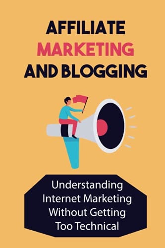 Affiliate Marketing And Blogging Understanding Internet Marketing Without Getting Too Technical: Affiliate Marketing